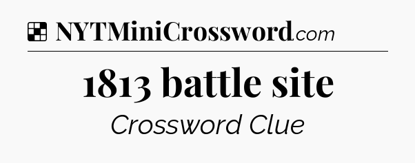 Solution: 1813 battle site - NYT Crossword