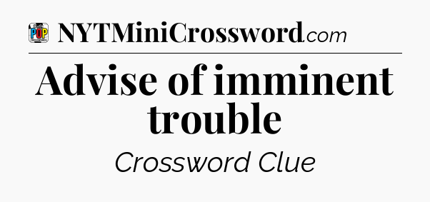 Advise of imminent trouble Crossword Clue