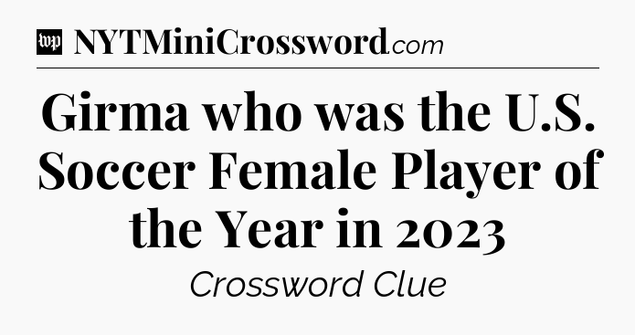 Girma who was the U.S. Soccer Female Player of the Year in 2023 Crossword Clue