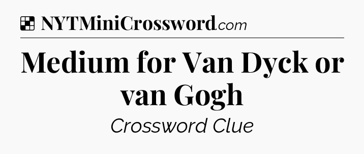 Solution: Medium for Van Dyck or van Gogh - NYT Crossword