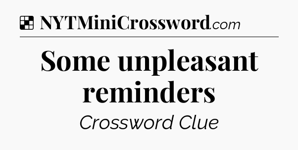 Solution: Some unpleasant reminders - NYT Crossword