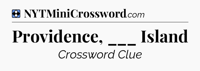 Solution: Providence, ___ Island - NYT Mini Crossword