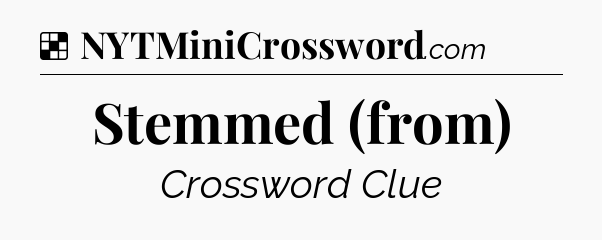 Solution: Stemmed (from) - NYT Crossword