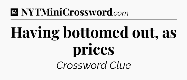 Having bottomed out, as prices - LA Times Crossword