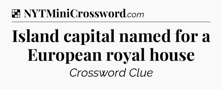 Solution: Island capital named for a European royal house - NYT Crossword