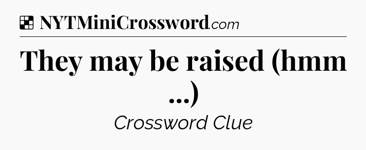 Solution: They may be raised (hmm ...) - NYT Crossword