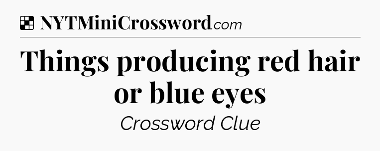 Solution: Things producing red hair or blue eyes - NYT Crossword