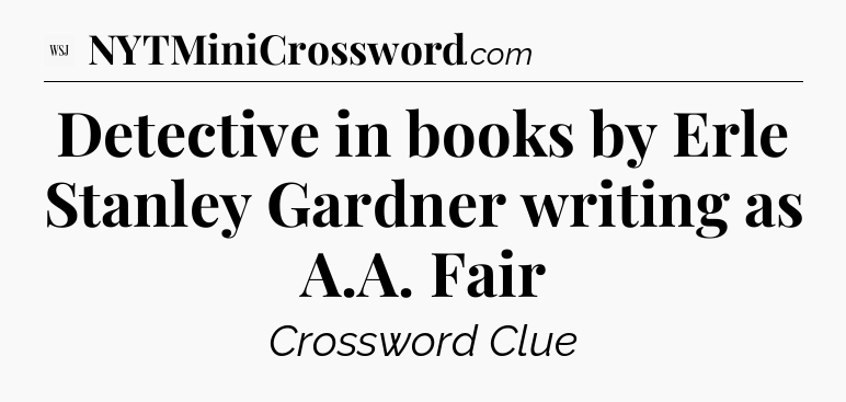 Detective in books by Erle Stanley Gardner writing as A.A. Fair - WSJ Crossword