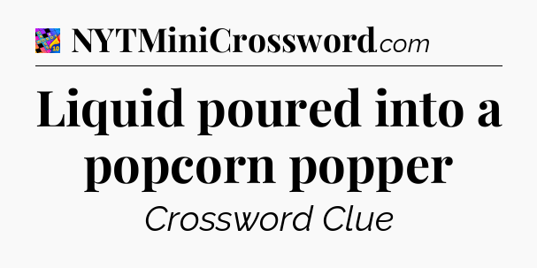 Liquid poured into a popcorn popper Crossword Clue