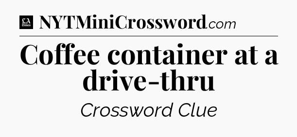 Coffee container at a drive-thru - LA Times Crossword