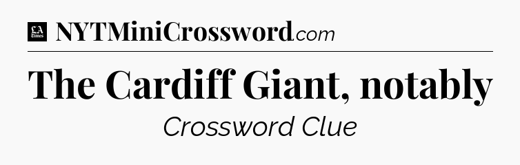 The Cardiff Giant, notably - LA Times Crossword