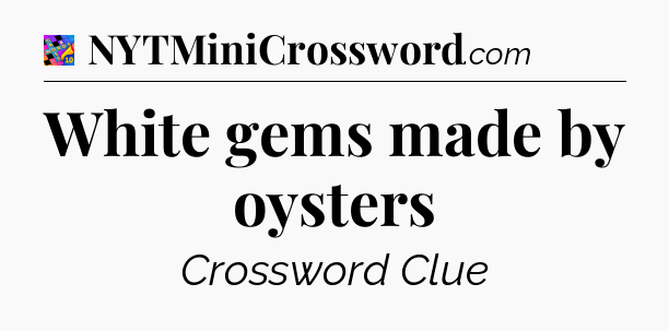White gems made by oysters Crossword Clue