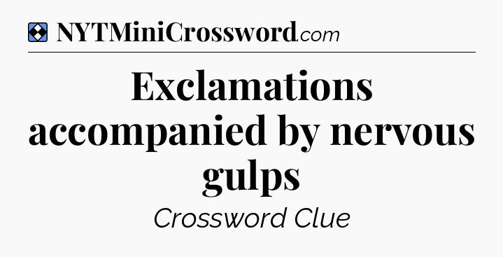 Solution: Exclamations accompanied by nervous gulps - NYT Mini Crossword