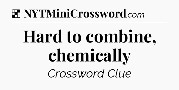 Solution: Hard to combine, chemically - NYT Crossword