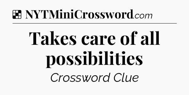 Solution: Takes care of all possibilities - NYT Crossword