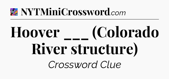 Hoover ___ (Colorado River structure) Crossword Clue