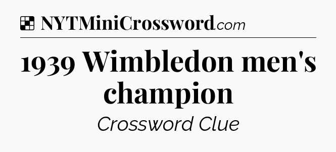 Solution: 1939 Wimbledon men's champion - NYT Crossword
