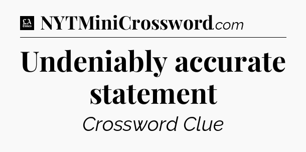 Undeniably accurate statement - LA Times Crossword