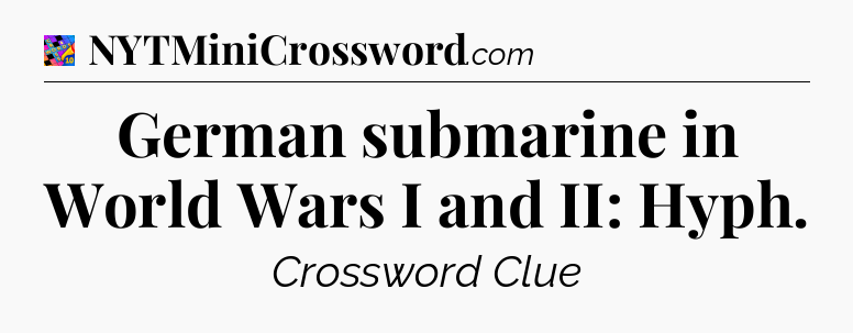 German submarine in World Wars I and II: Hyph Crossword Clue