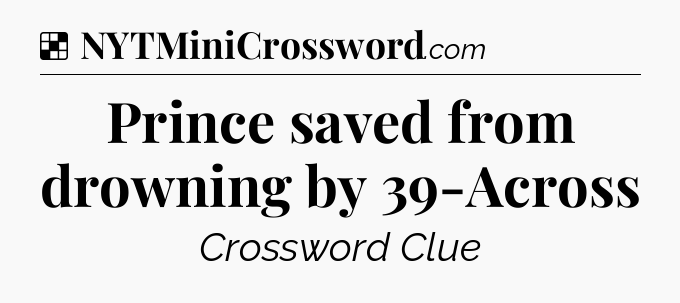Solution: Prince saved from drowning by 39-Across - NYT Crossword