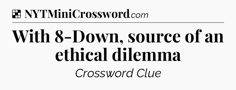 Solution: With 8-Down, source of an ethical dilemma - NYT Crossword
