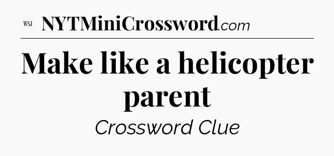 Make like a helicopter parent - WSJ Crossword