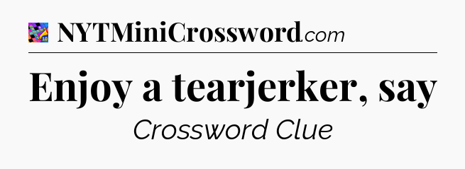 Enjoy a tearjerker, say Crossword Clue