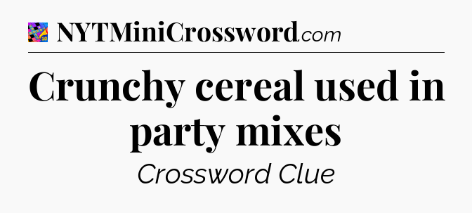 Crunchy cereal used in party mixes Crossword Clue