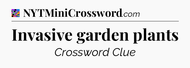 Invasive garden plants Crossword Clue