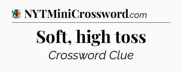 Soft, high toss Crossword Clue