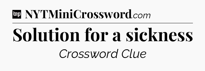 Solution for a sickness Crossword Clue