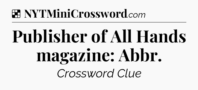 Solution: Publisher of All Hands magazine: Abbr - NYT Crossword