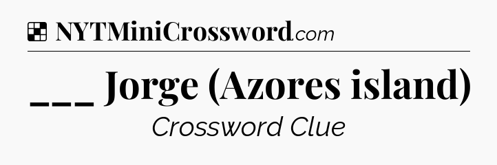 Solution: ___ Jorge (Azores island) - NYT Crossword