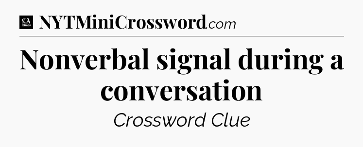 Nonverbal signal during a conversation - LA Times Crossword