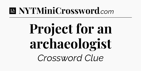 Project for an archaeologist - LA Times Crossword