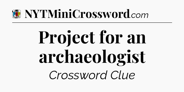 Project for an archaeologist Crossword Clue