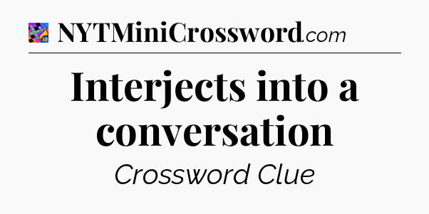 Interjects into a conversation Crossword Clue