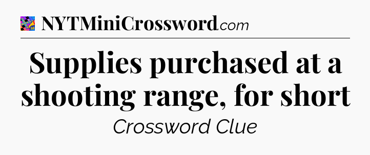 Supplies purchased at a shooting range, for short Crossword Clue