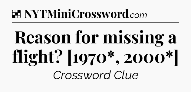 Solution: Reason for missing a flight? [1970*, 2000*] - NYT Crossword