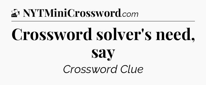 Crossword solver's need, say - Daily Themed Classic Crossword