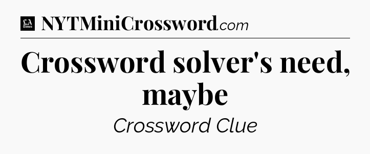 Crossword solver's need, maybe - LA Times Crossword
