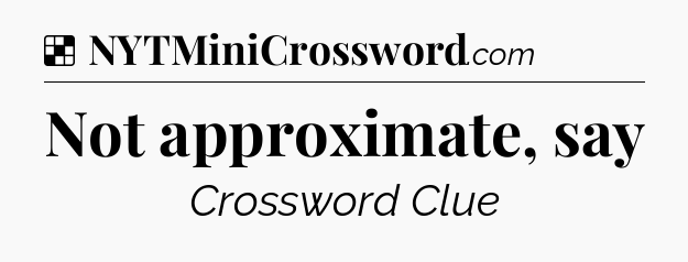 Solution: Not approximate, say - NYT Crossword
