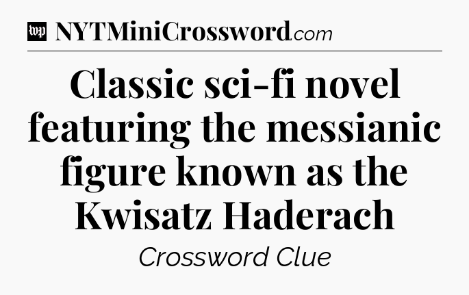 Classic sci-fi novel featuring the messianic figure known as the Kwisatz Haderach Crossword Clue