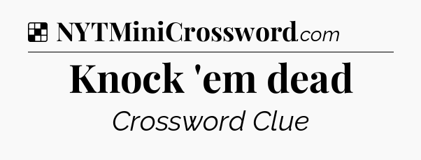 Solution: Knock 'em dead - NYT Crossword
