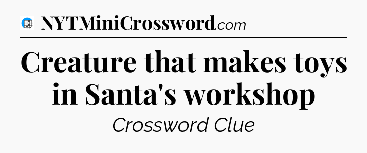 Creature that makes toys in Santa's workshop Crossword Clue