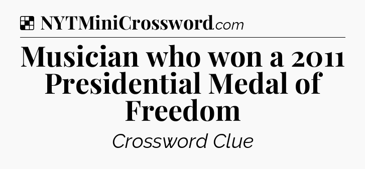 Solution: Musician who won a 2011 Presidential Medal of Freedom - NYT Crossword
