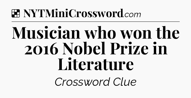 Solution: Musician who won the 2016 Nobel Prize in Literature - NYT Crossword