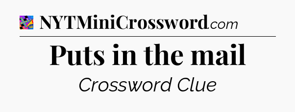 Puts in the mail Crossword Clue