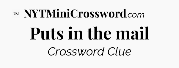 Puts in the mail - WSJ Crossword