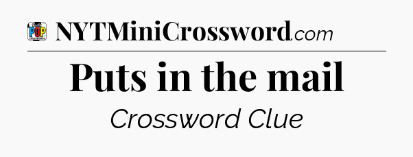 Puts in the mail Crossword Clue